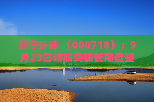 苏宁环球 （000718）：9月23日该股突破长期盘整