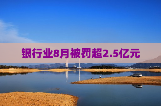 银行业8月被罚超2.5亿元