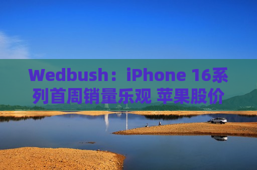 Wedbush：iPhone 16系列首周销量乐观 苹果股价新一轮涨势开启