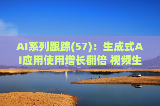 AI系列跟踪(57)：生成式AI应用使用增长翻倍 视频生成赛道竞争加剧