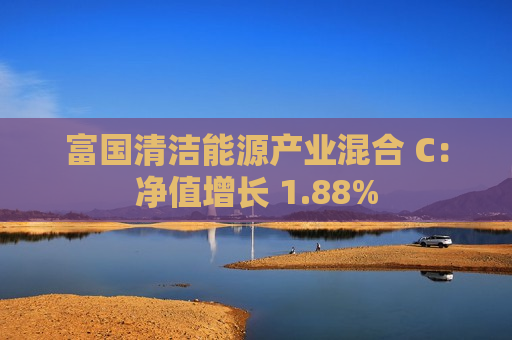 富国清洁能源产业混合 C：净值增长 1.88%