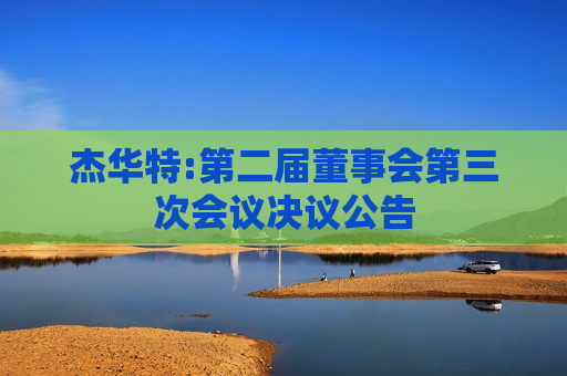 杰华特:第二届董事会第三次会议决议公告