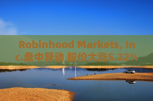 Robinhood Markets, Inc.盘中异动 股价大涨5.22%报23.60美元