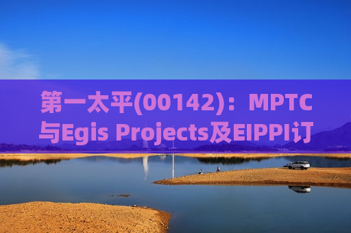 之一太平(00142)：MPTC与Egis Projects及EIPPI订立EIPPI股份购买协议