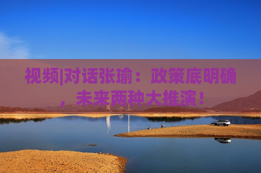 视频|对话张瑜：政策底明确，未来两种大推演！
