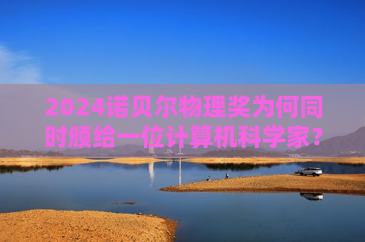 2024诺贝尔物理奖为何同时颁给一位计算机科学家？