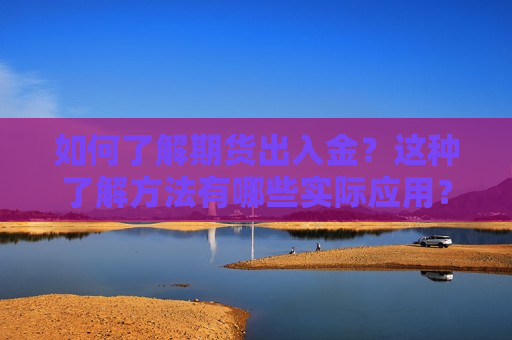 如何了解期货出入金？这种了解 *** 有哪些实际应用？  第1张