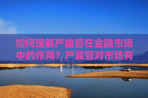 如何理解严监管在金融市场中的作用？严监管对市场有何影响？
