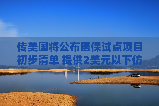 传美国将公布医保试点项目初步清单 提供2美元以下仿制药  第1张
