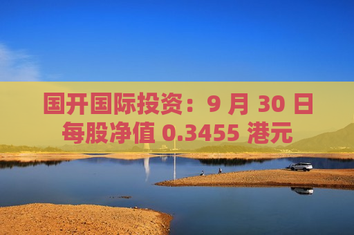 国开国际投资：9 月 30 日每股净值 0.3455 港元  第1张