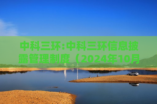 中科三环:中科三环信息披露管理制度（2024年10月修订）