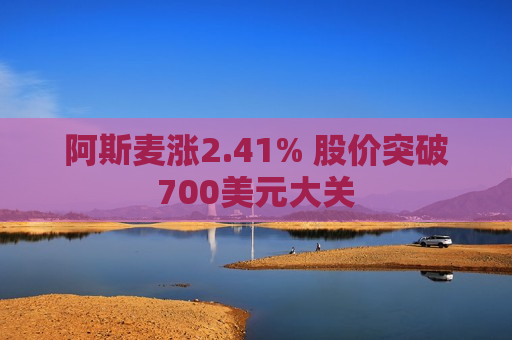 阿斯麦涨2.41% 股价突破700美元大关