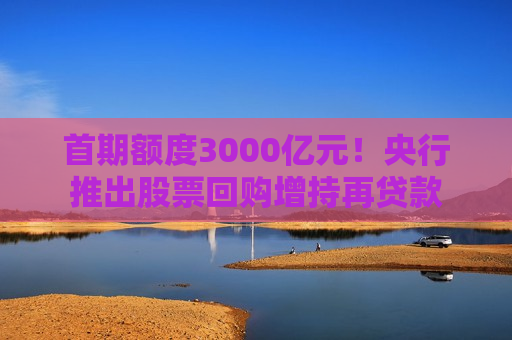 首期额度3000亿元！央行推出股票回购增持再贷款