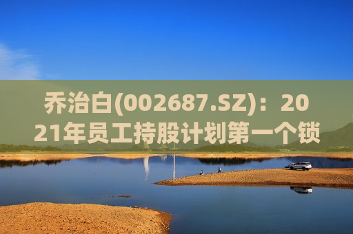 乔治白(002687.SZ)：2021年员工持股计划之一个锁定期股票出售完毕