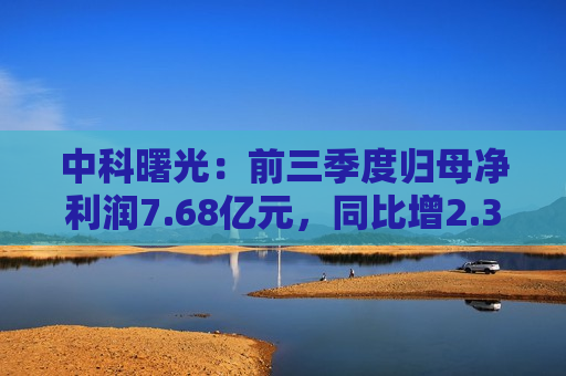 中科曙光：前三季度归母净利润7.68亿元，同比增2.36%