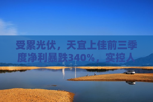 受累光伏，天宜上佳前三季度净利暴跌340%，实控人上半年曾被立案  第1张