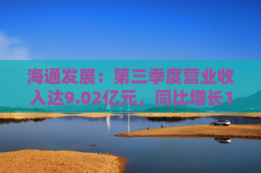 海通发展：第三季度营业收入达9.02亿元，同比增长125.09%  第1张
