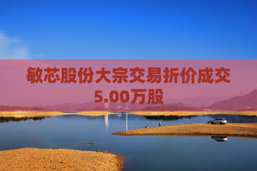 敏芯股份大宗交易折价成交5.00万股  第1张