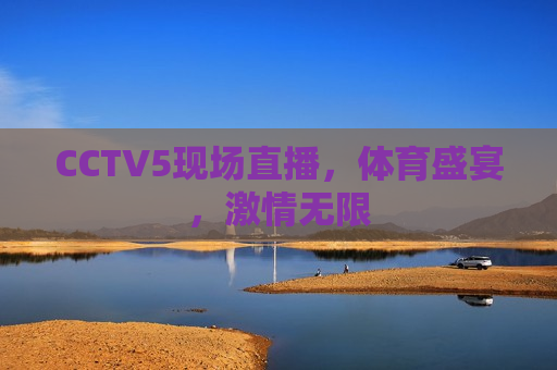 CCTV5现场直播，体育盛宴， *** 无限