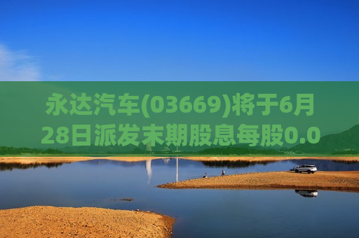 永达汽车(03669)将于6月28日派发末期股息每股0.052元