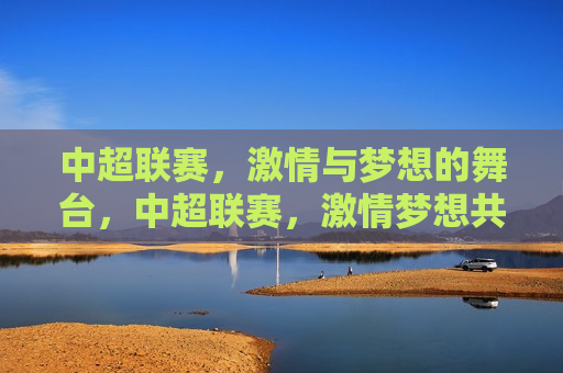 中超联赛， *** 与梦想的舞台，中超联赛， *** 梦想共舞，中超联赛， *** 梦想同舞  第1张
