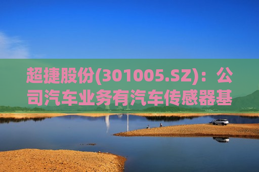 超捷股份(301005.SZ)：公司汽车业务有汽车传感器基座等产品  第1张