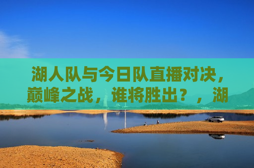 湖人队与今日队直播对决，巅峰之战，谁将胜出？，湖人队与今日队巅峰对决，谁能胜出？，湖人队与今日队巅峰对决，谁能胜出？悬念揭晓在即  第1张