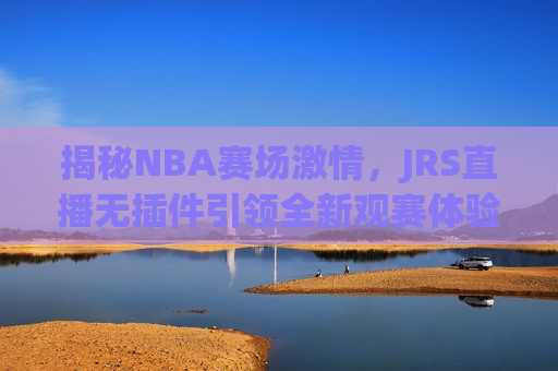揭秘NBA赛场 *** ，JRS直播无插件引领全新观赛体验，揭秘NBA赛场 *** ，JRS直播引领无插件全新观赛体验，揭秘NBA赛场 *** ，JRS直播引领无插件观赛新潮流
