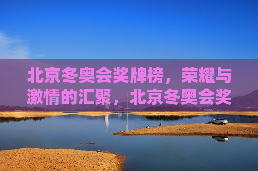 北京冬奥会奖牌榜，荣耀与 *** 的汇聚，北京冬奥会奖牌榜，荣耀与 *** 的盛宴