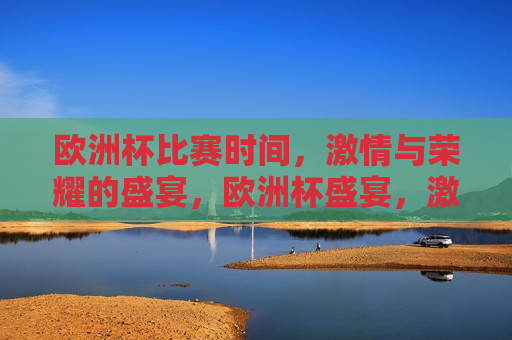 欧洲杯比赛时间， *** 与荣耀的盛宴，欧洲杯盛宴， *** 与荣耀的较量，欧洲杯盛宴， *** 与荣耀的较量