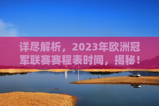 详尽解析，2023年欧洲冠军联赛赛程表时间，揭秘！2023年欧洲冠军联赛赛程安排揭晓！，揭秘！2023年欧洲冠军联赛赛程安排揭晓！  第1张