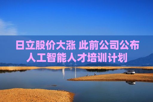 日立股价大涨 此前公司公布人工智能人才培训计划