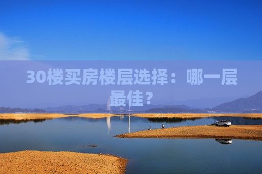 30楼买房楼层选择：哪一层更佳？