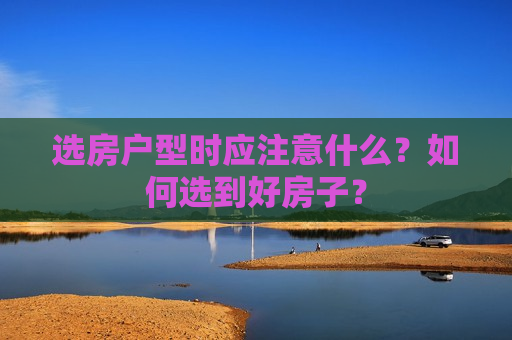 选房户型时应注意什么？如何选到好房子？