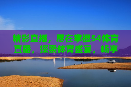 精彩直播，尽在掌握54体育直播，探索体育盛宴，畅享精彩赛事，掌握精彩直播，54体育直播带你探索赛事盛宴  第1张