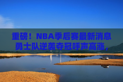 重磅！NBA季后赛最新消息勇士队逆袭夺冠呼声高涨，湖人队形势严峻，费城崛起势不可挡，NBA季后赛风云突变，勇士逆袭夺冠呼声高涨，湖人形势严峻，费城崛起成黑马  第1张