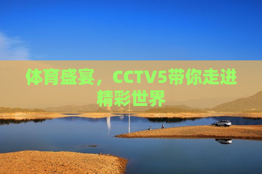 体育盛宴，CCTV5带你走进精彩世界  第1张