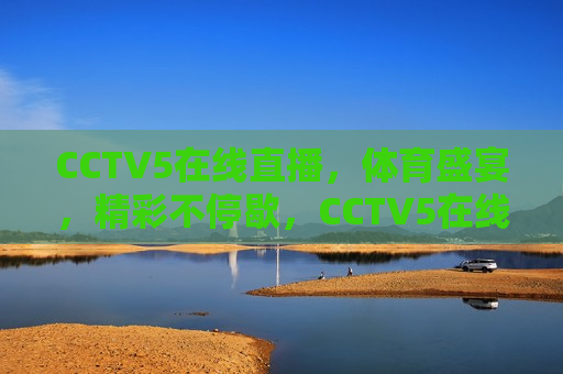 CCTV5在线直播，体育盛宴，精彩不停歇，CCTV5在线直播，体育盛宴盛宴，精彩不间断