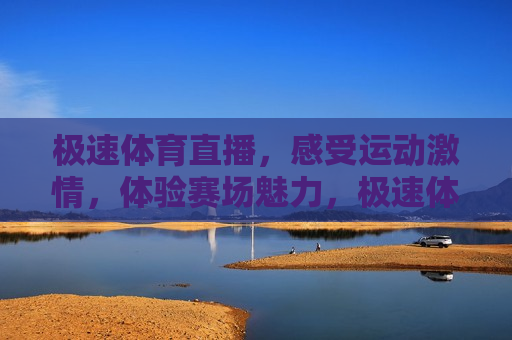 极速体育直播，感受运动 *** ，体验赛场魅力，极速体育直播， *** 赛场，魅力无限，极速体育直播， *** 赛场，魅力四溢  第1张