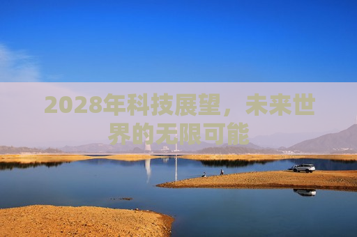 2028年科技展望，未来世界的无限可能  第1张
