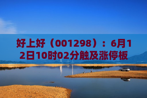 好上好（001298）：6月12日10时02分触及涨停板  第1张