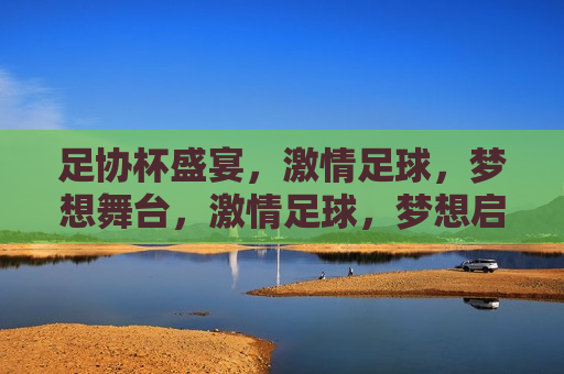 足协杯盛宴， *** 足球，梦想舞台， *** 足球，梦想启航，足协杯盛宴， *** 足球，梦想启航