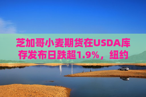 芝加哥小麦期货在USDA库存发布日跌超1.9%，纽约可可涨超7%