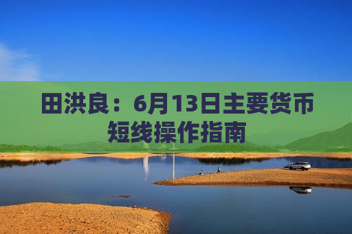 田洪良：6月13日主要货币短线操作指南