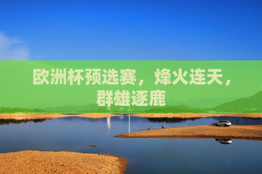 欧洲杯预选赛，烽火连天，群雄逐鹿