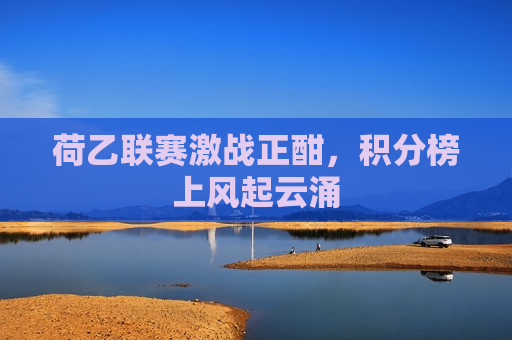 荷乙联赛激战正酣，积分榜上风起云涌