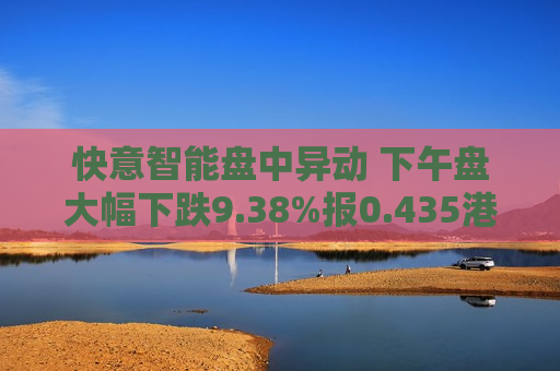 快意智能盘中异动 下午盘大幅下跌9.38%报0.435港元