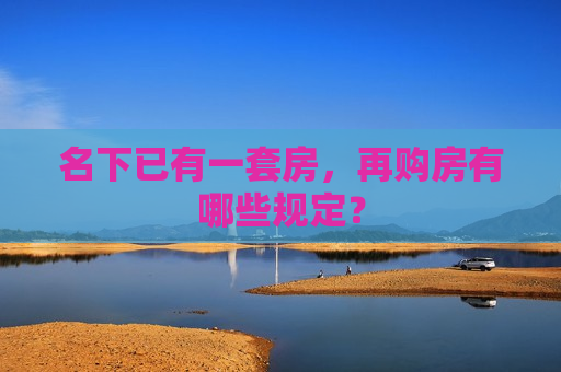 名下已有一套房，再购房有哪些规定？  第1张