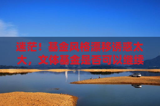 迷茫！基金风格漂移诱惑太大，文体基金是否可以继续坚守？