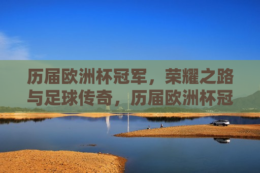 历届欧洲杯冠军，荣耀之路与足球传奇，历届欧洲杯冠军，荣耀之路，足球传奇的诞生，历届欧洲杯冠军之路，荣耀与足球传奇的诞生
